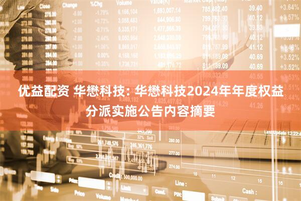 优益配资 华懋科技: 华懋科技2024年年度权益分派实施公告内容摘要
