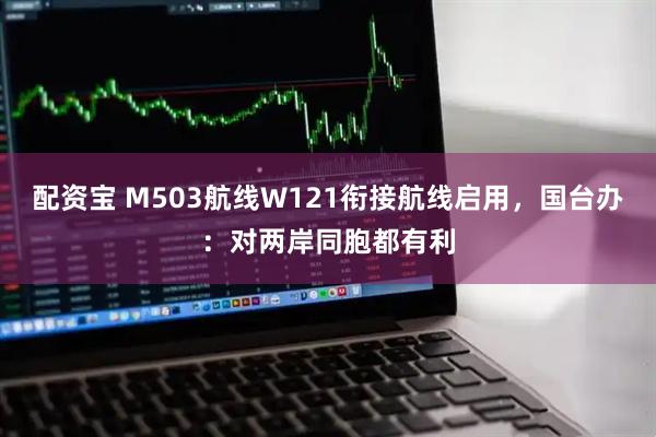 配资宝 M503航线W121衔接航线启用，国台办：对两岸同胞都有利