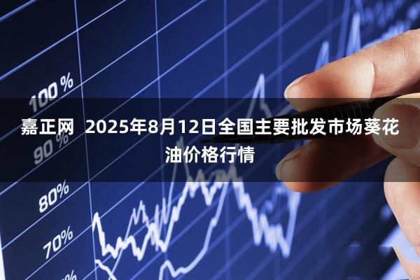 嘉正网  2025年8月12日全国主要批发市场葵花油价格行情