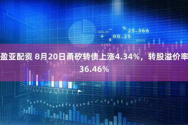 盈亚配资 8月20日甬矽转债上涨4.34%，转股溢价率36.46%