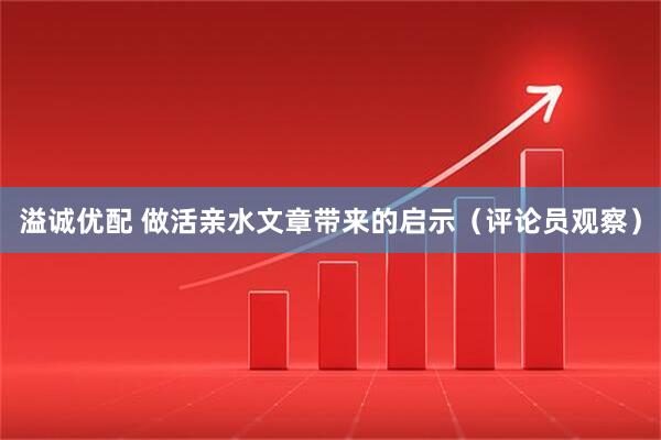 溢诚优配 做活亲水文章带来的启示（评论员观察）