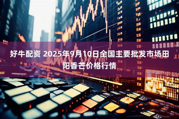 好牛配资 2025年9月10日全国主要批发市场田阳香芒价格行情