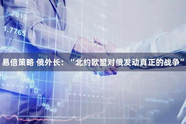易倍策略 俄外长：“北约欧盟对俄发动真正的战争”