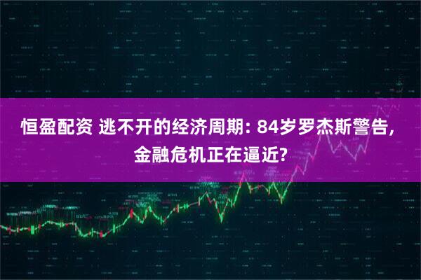 恒盈配资 逃不开的经济周期: 84岁罗杰斯警告, 金融危机正在逼近?
